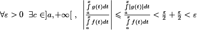 \forall\varepsilon>0~~\exists c\in]a,+\infty[~,~\left|\frac{\int_a^x g(t)dt}{\int_a^x f(t)dt}\right|\leqslant\frac{\int_a^x\left|g(t)\right|dt}{\int_a^x f(t)dt}<\frac{\varepsilon}{2}+\frac{\varepsilon}{2}<\varepsilon